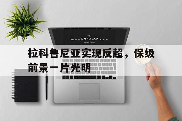 拉科鲁尼亚实现反超，保级前景一片光明的简单介绍